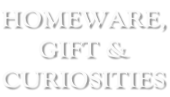 HOMEWARE, GIFT & CURIOSITIES